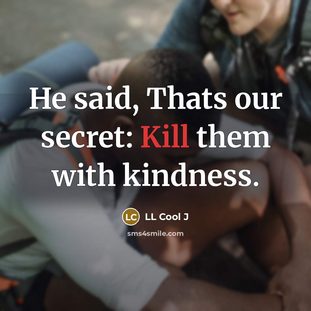 “He said, Thats our secret: Kill them with kindness.…” quote by LL Cool J