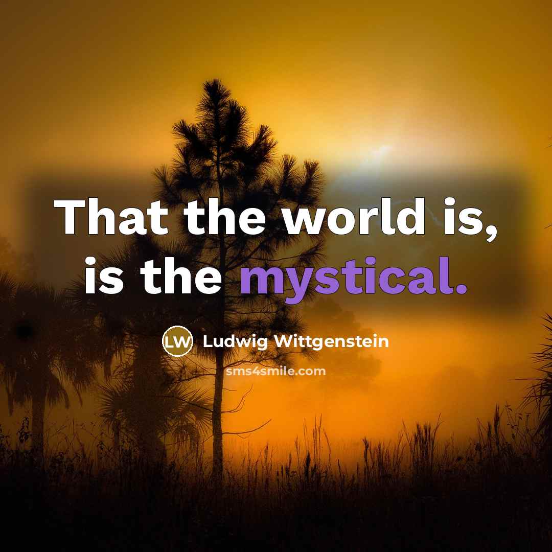 “That the world is, is the mystical.…” quote by Ludwig Wittgenstein