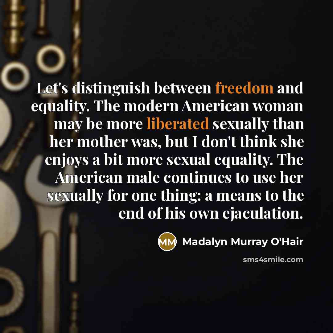 “Let's distinguish between freedom and equality. The modern American woman…” quote by Madalyn Murray O'Hair