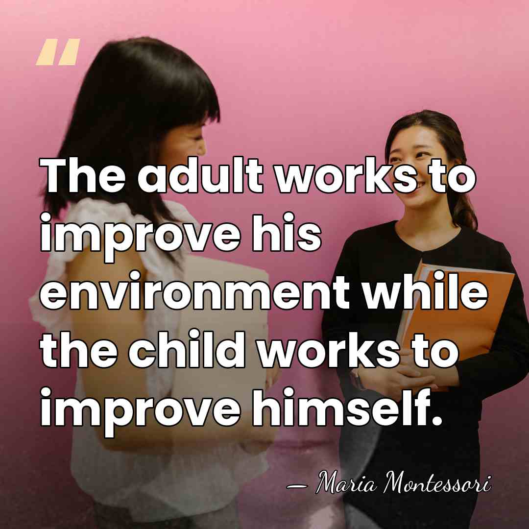 The adult works to improve his environment while the child works to&hellip; - Maria Montessori