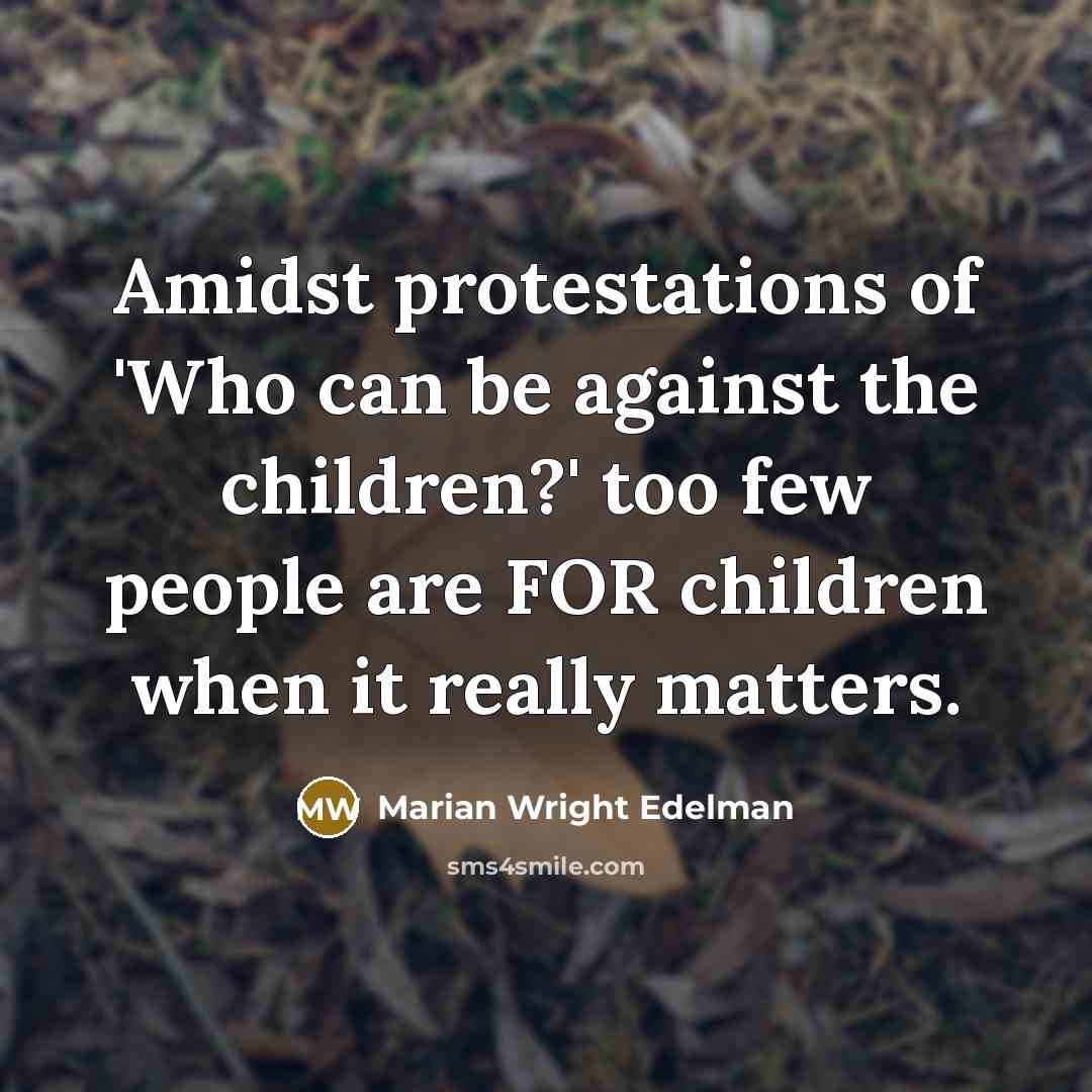 “Amidst protestations of 'Who can be against the children?' too…” quote by Marian Wright Edelman
