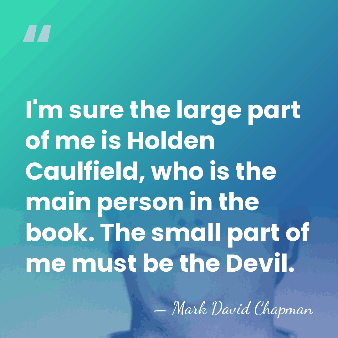 I'm sure the large part of me is Holden Caulfield, who is&hellip; - Mark David Chapman