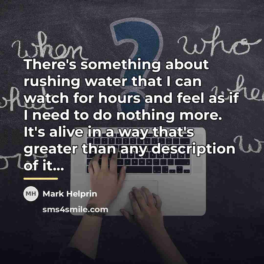 “There's something about rushing water that I can watch for…” quote by Mark Helprin