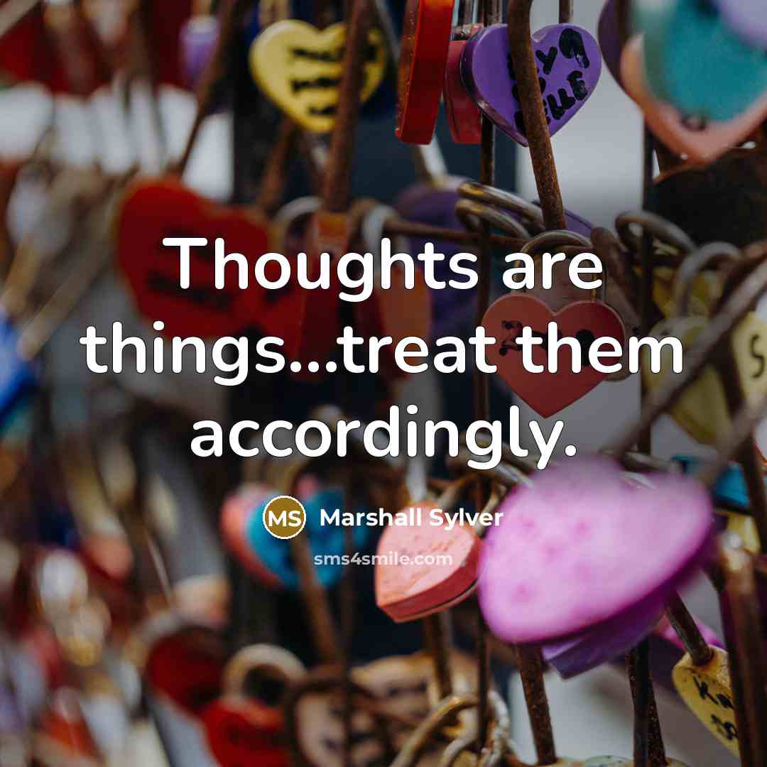 “Thoughts are things...treat them accordingly.…” quote by Marshall Sylver