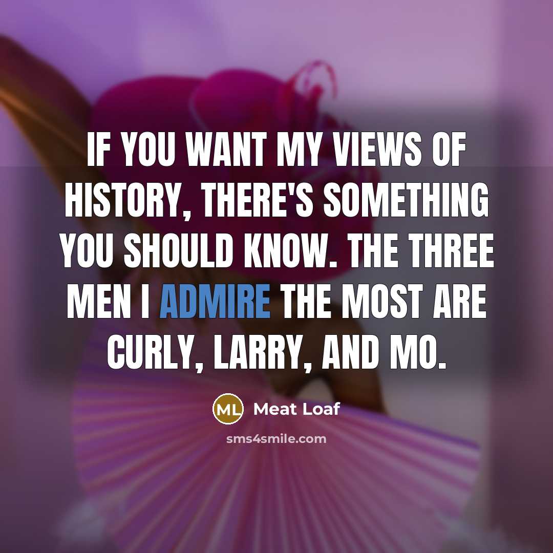 “If you want my views of history, there's something you…” quote by Meat Loaf