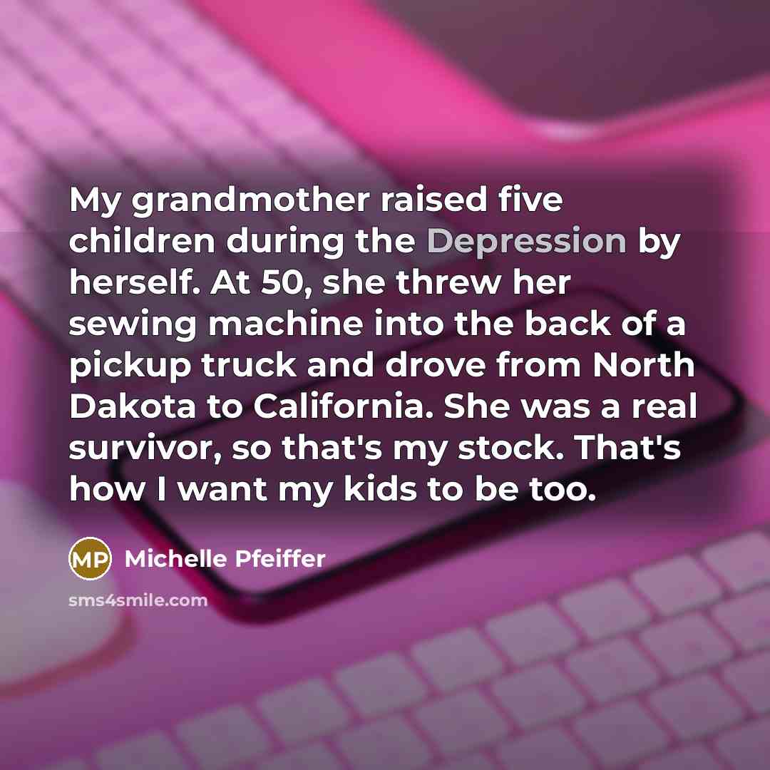 “My grandmother raised five children during the Depression by herself.…” quote by Michelle Pfeiffer