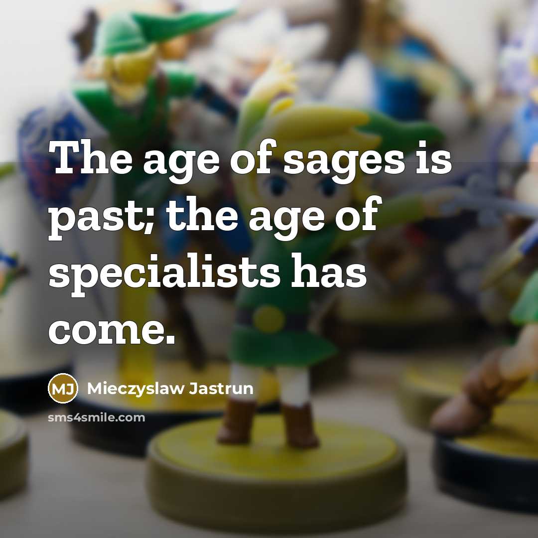 “The age of sages is past; the age of specialists…” quote by Mieczyslaw Jastrun