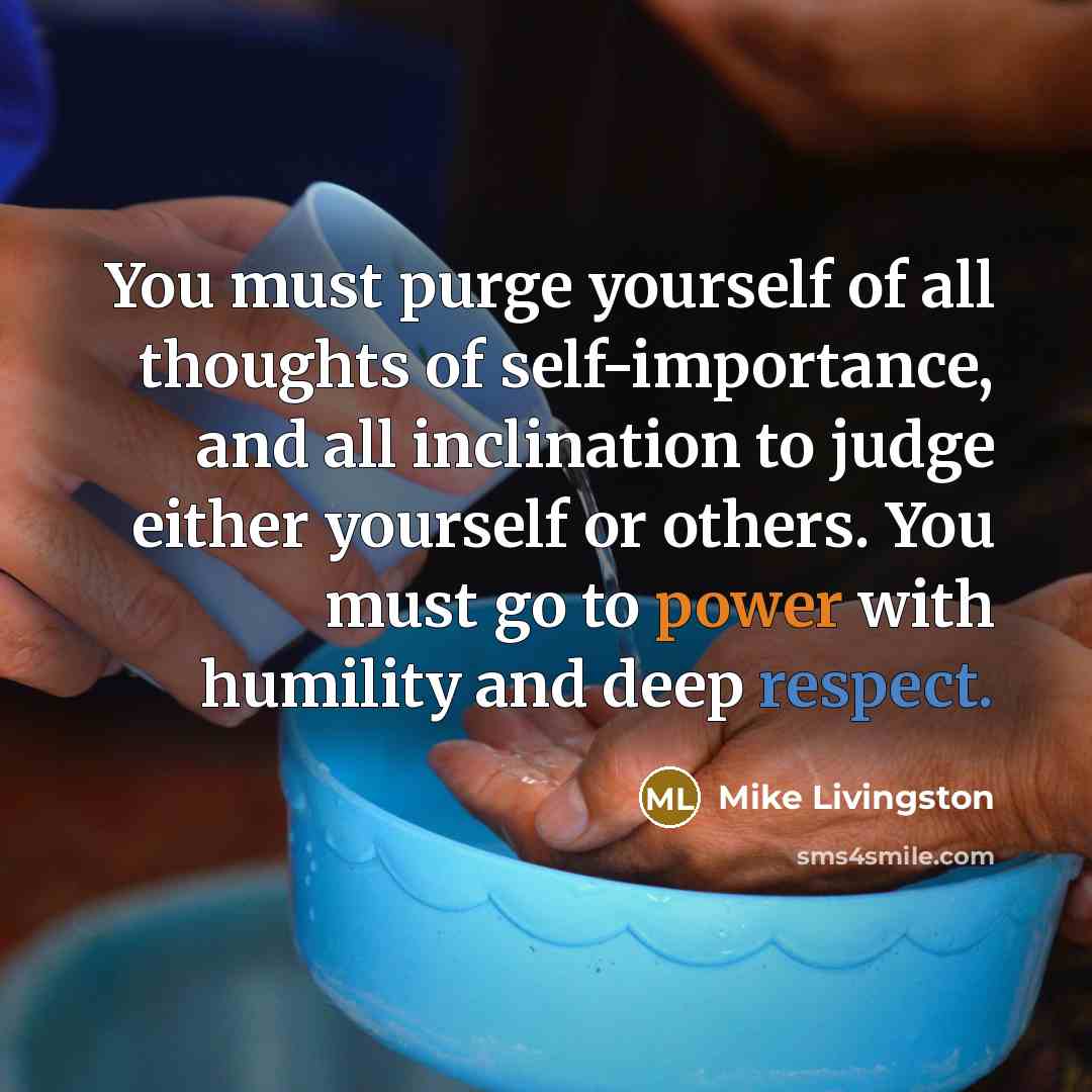 “You must purge yourself of all thoughts of self-importance, and…” quote by Mike Livingston