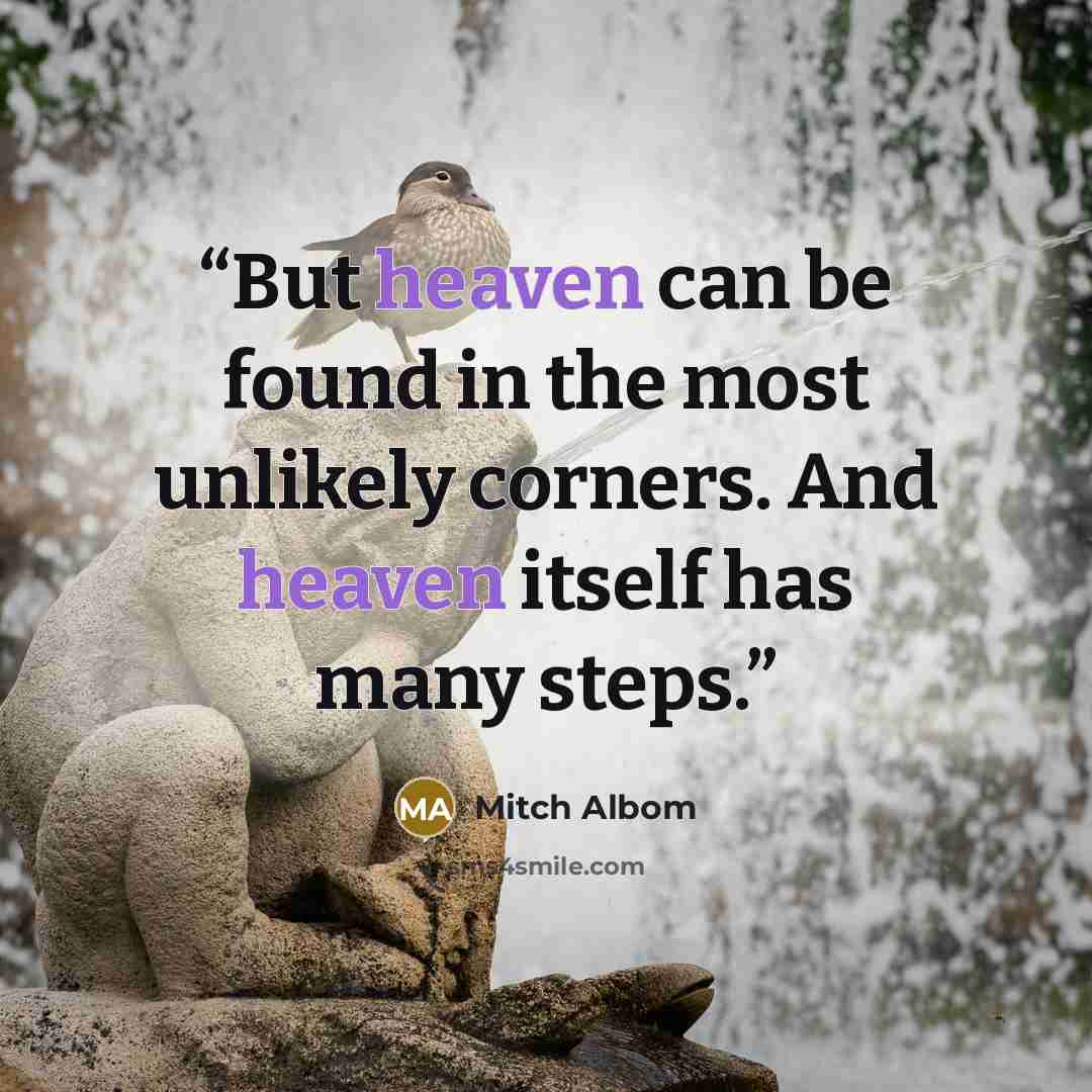 “But heaven can be found in the most unlikely corners. And heaven itself has many steps.” quote by Mitch Albom