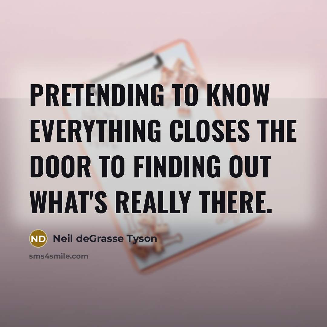 “Pretending to know everything closes the door to finding out…” quote by Neil deGrasse Tyson