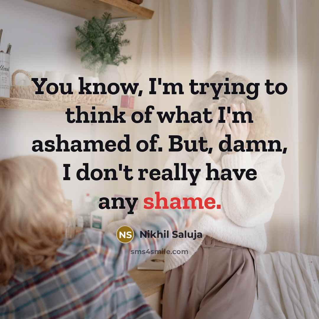 “You know, I'm trying to think of what I'm ashamed of. But, damn, I don't really have any shame.” quote by Nikhil Saluja