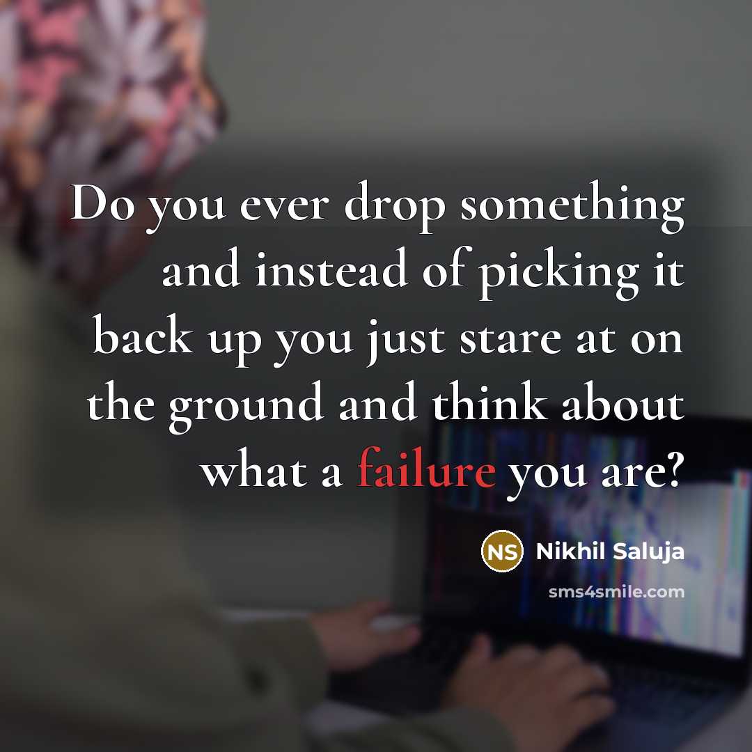 “Do you ever drop something and instead of picking it back up you just stare at on the ground and think about what a failure you are?” quote by Nikhil Saluja