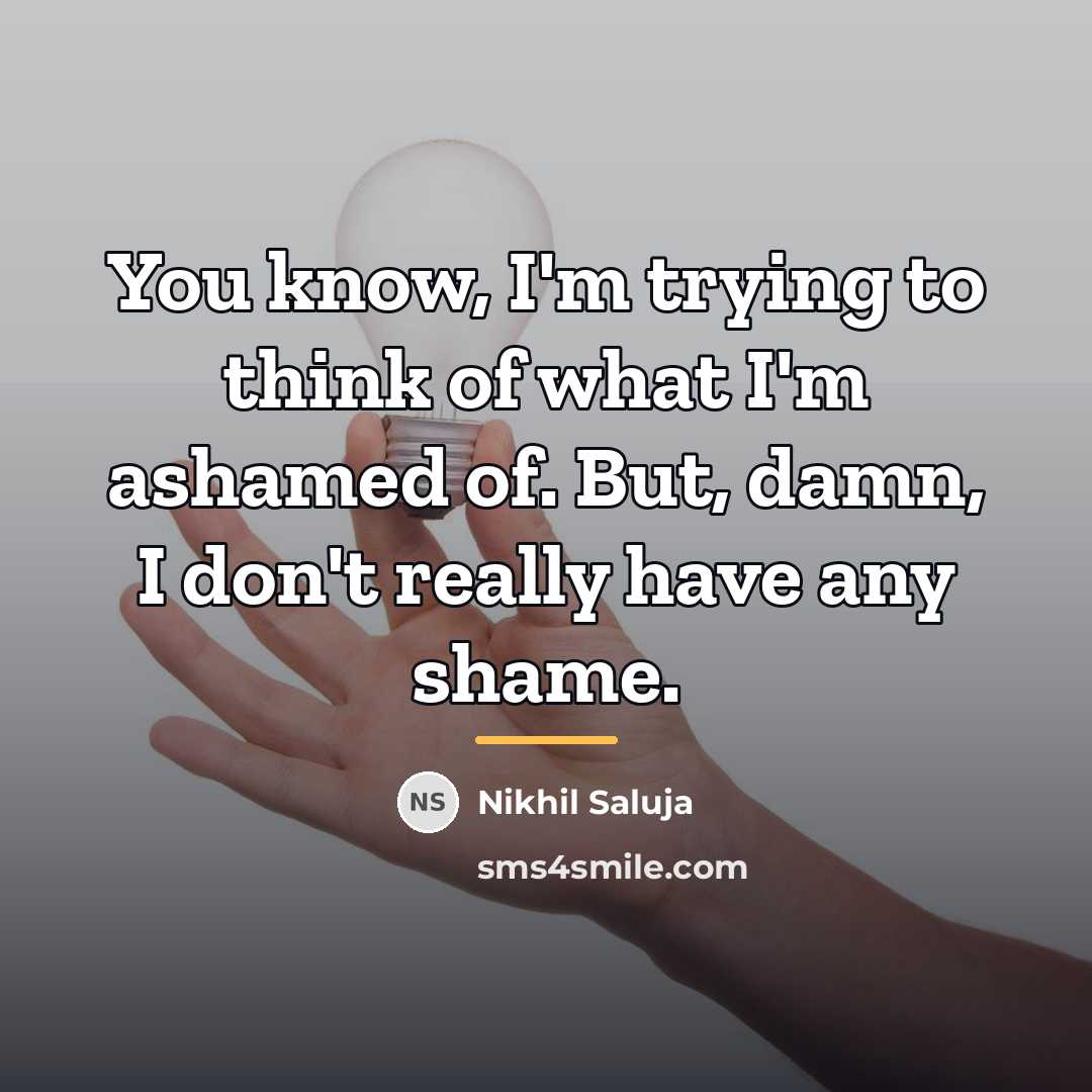 “You know, I'm trying to think of what I'm ashamed…” quote by Nikhil Saluja