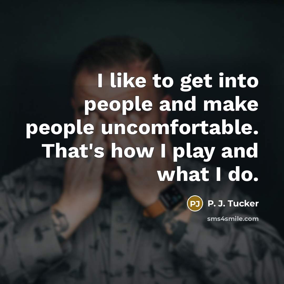 “I like to get into people and make people uncomfortable.…” quote by P. J. Tucker