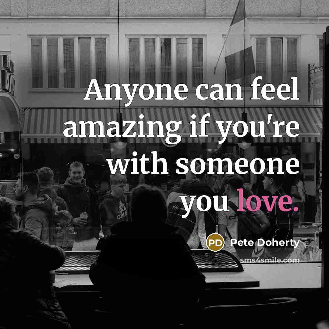 “Anyone can feel amazing if you're with someone you love.…” quote by Pete Doherty