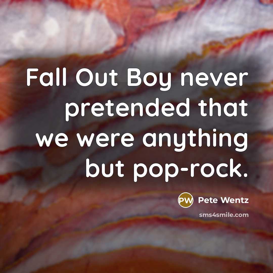 “Fall Out Boy never pretended that we were anything but…” quote by Pete Wentz