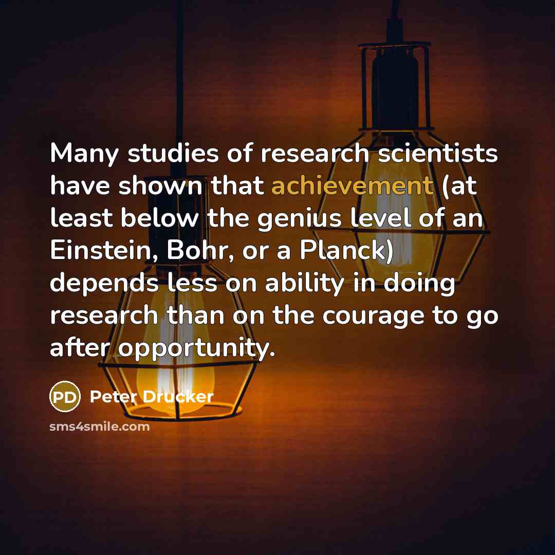 “Many studies of research scientists have shown that achievement (at…” quote by Peter Drucker