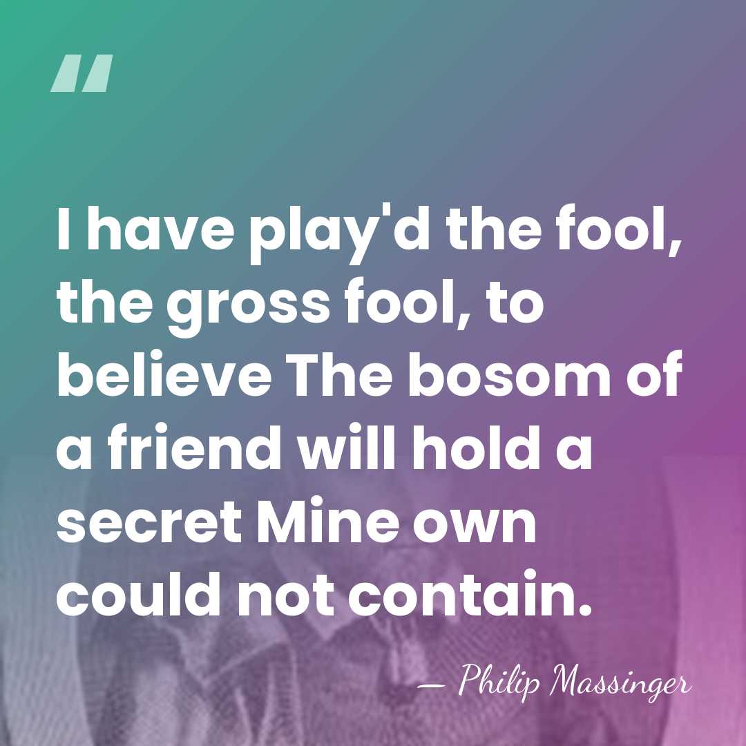 I have play'd the fool, the gross fool, to believe The bosom&hellip; - Philip Massinger