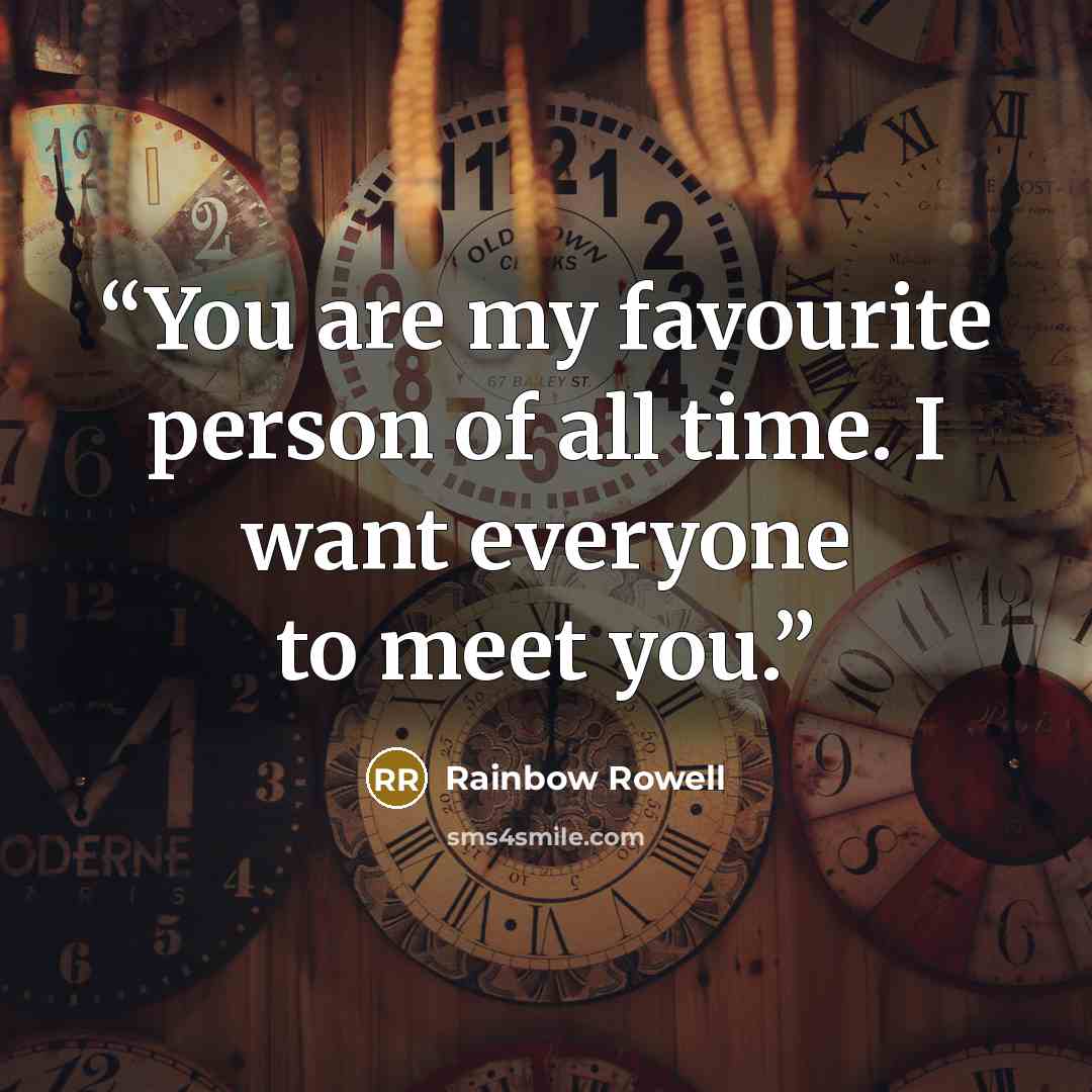 “You are my favourite person of all time. I want everyone to meet you.” quote by Rainbow Rowell