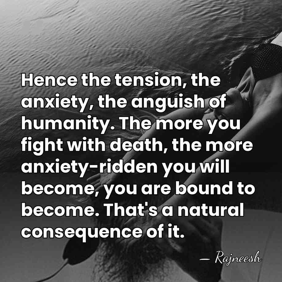 Hence the tension, the anxiety, the anguish of humanity. The more you&hellip; - Rajneesh