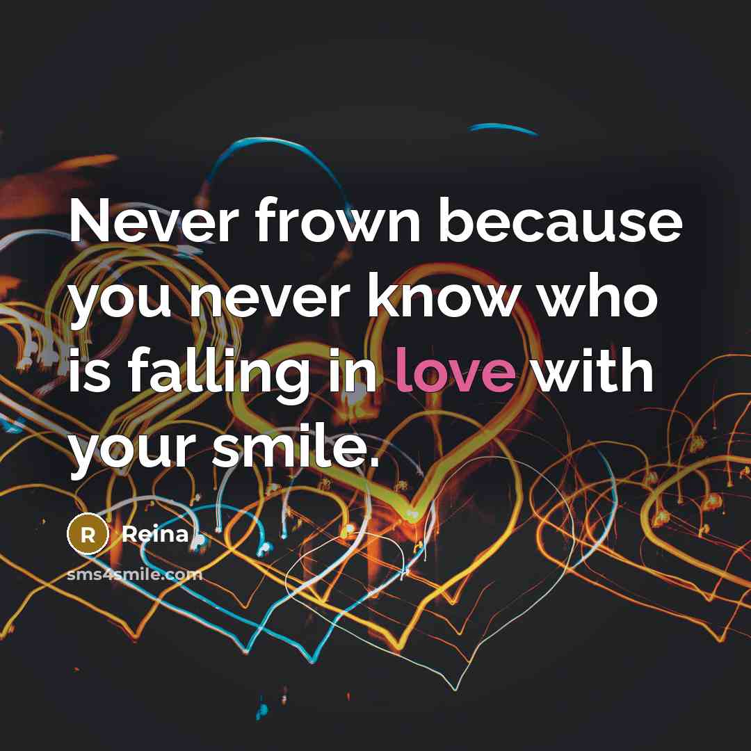 “Never frown because you never know who is falling in…” quote by Reina