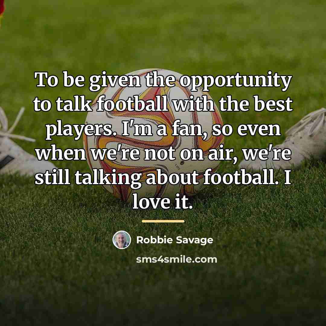 “To be given the opportunity to talk football with the…” quote by Robbie Savage