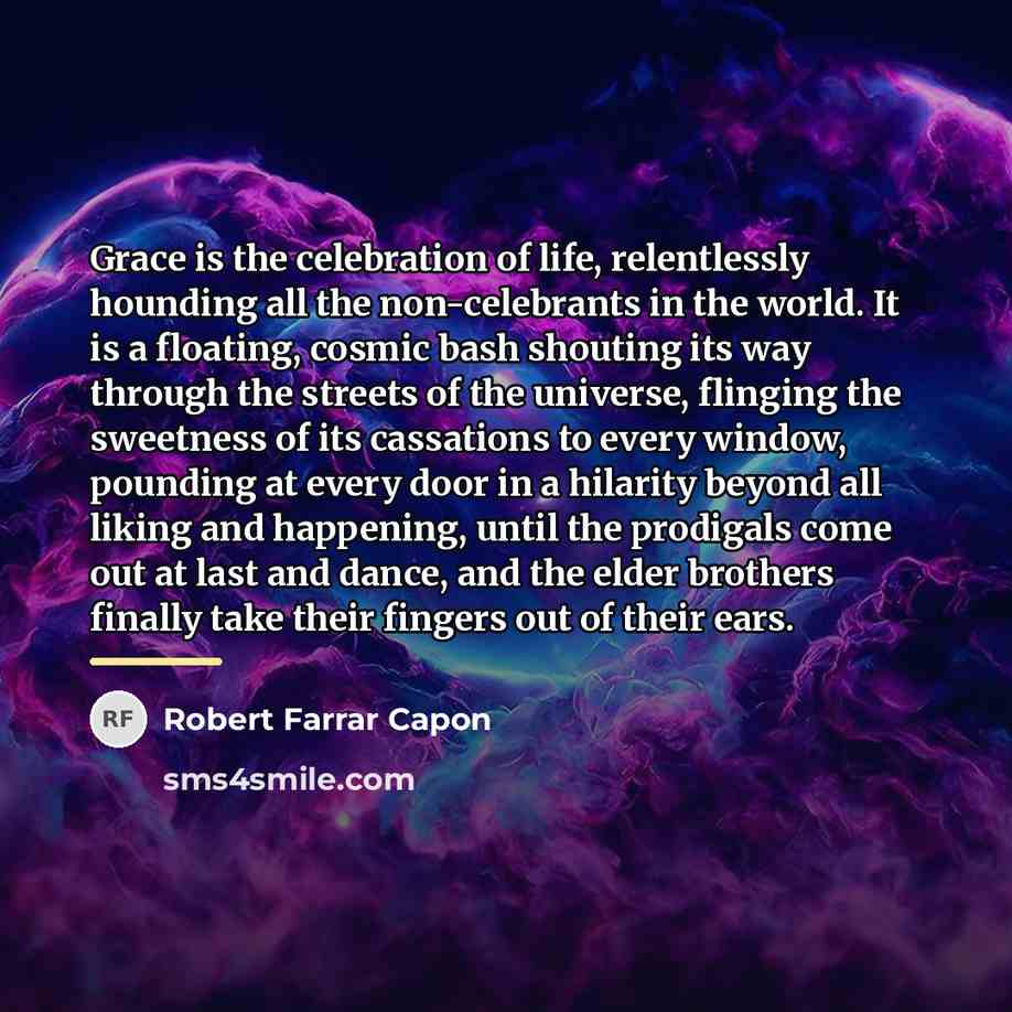 “Grace is the celebration of life, relentlessly hounding all the…” quote by Robert Farrar Capon