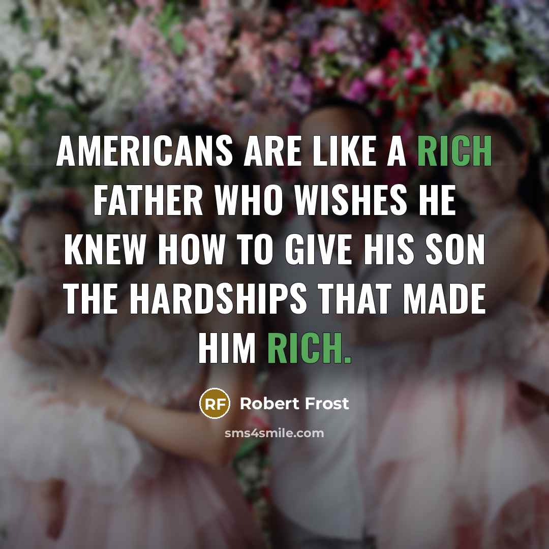 “Americans are like a rich father who wishes he knew…” quote by Robert Frost
