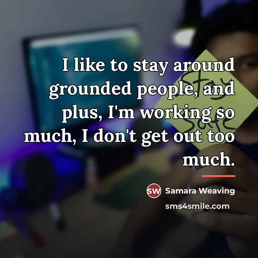 “I like to stay around grounded people, and plus, I'm…” quote by Samara Weaving