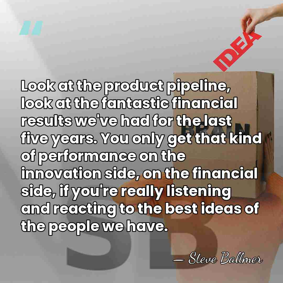 Look at the product pipeline, look at the fantastic financial results we've&hellip; - Steve Ballmer