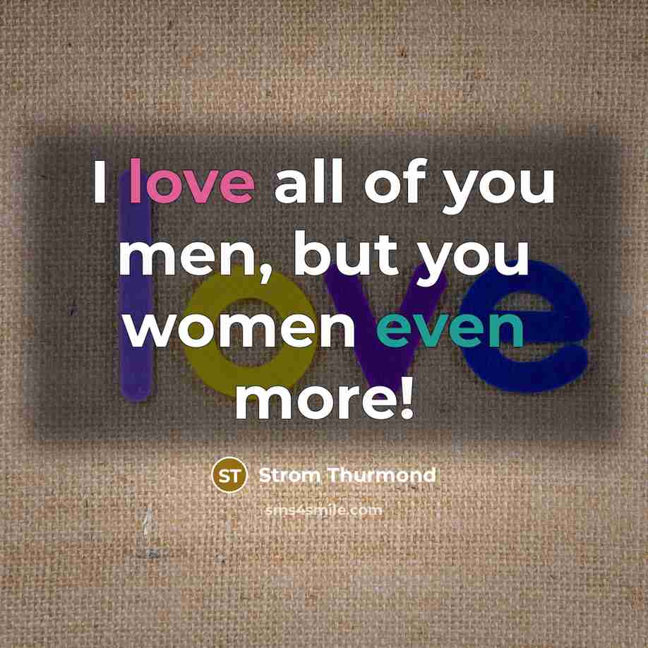 “I love all of you men, but you women even more!” quote by Strom Thurmond