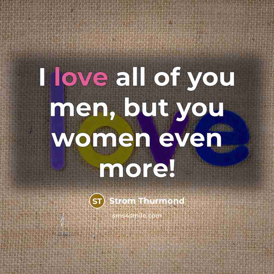 “I love all of you men, but you women even…” quote by Strom Thurmond