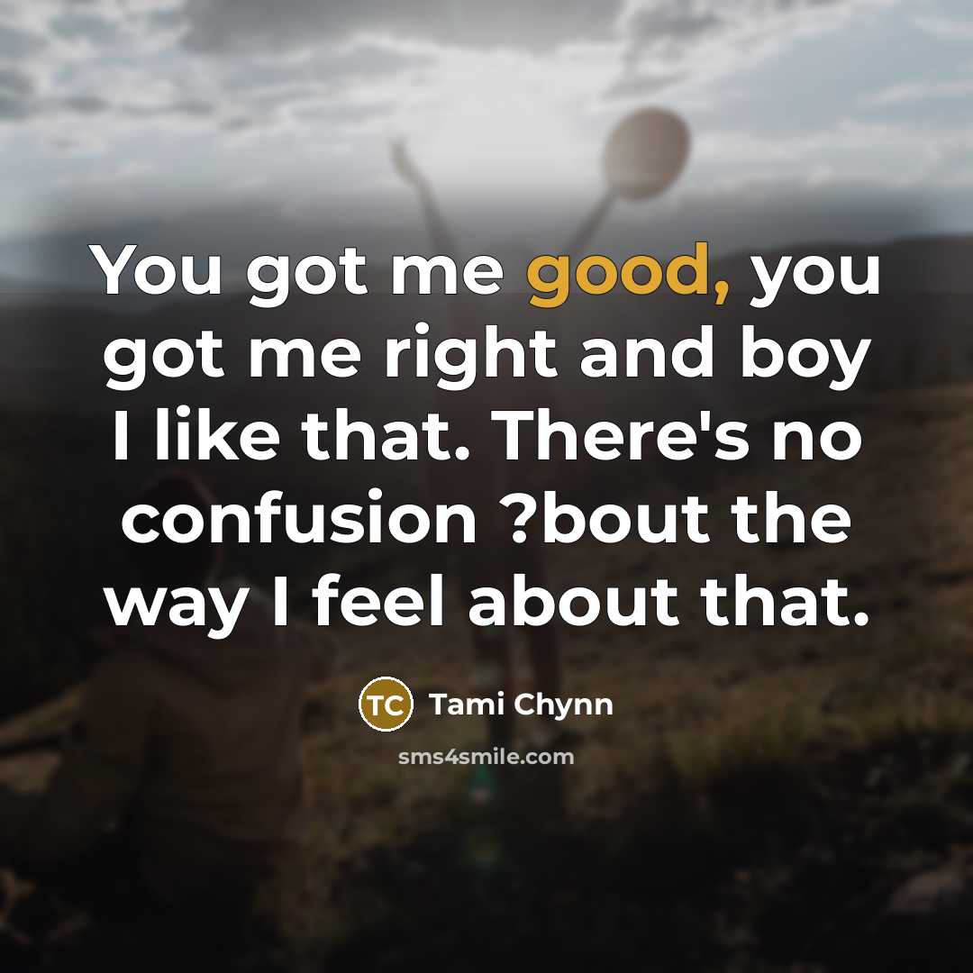“You got me good, you got me right and boy…” quote by Tami Chynn