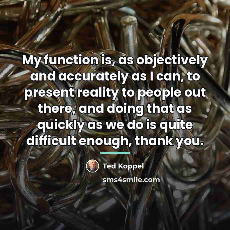“My function is, as objectively and accurately as I can,…” quote by Ted Koppel