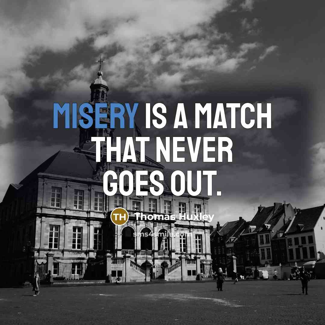 “Misery is a match that never goes out.” quote by Thomas Huxley