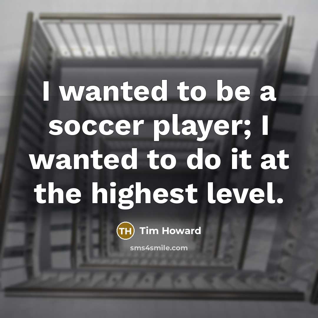“I wanted to be a soccer player; I wanted to…” quote by Tim Howard