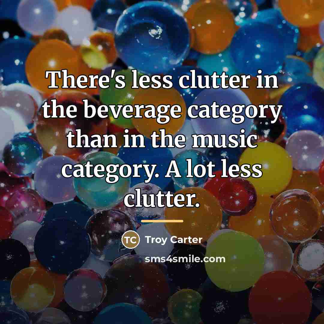 “There's less clutter in the beverage category than in the…” quote by Troy Carter