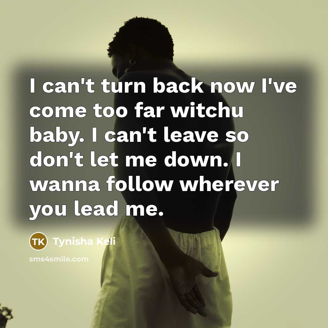 “I can't turn back now I've come too far witchu…” quote by Tynisha Keli