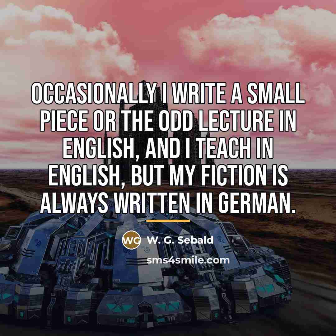 “Occasionally I write a small piece or the odd lecture…” quote by W. G. Sebald
