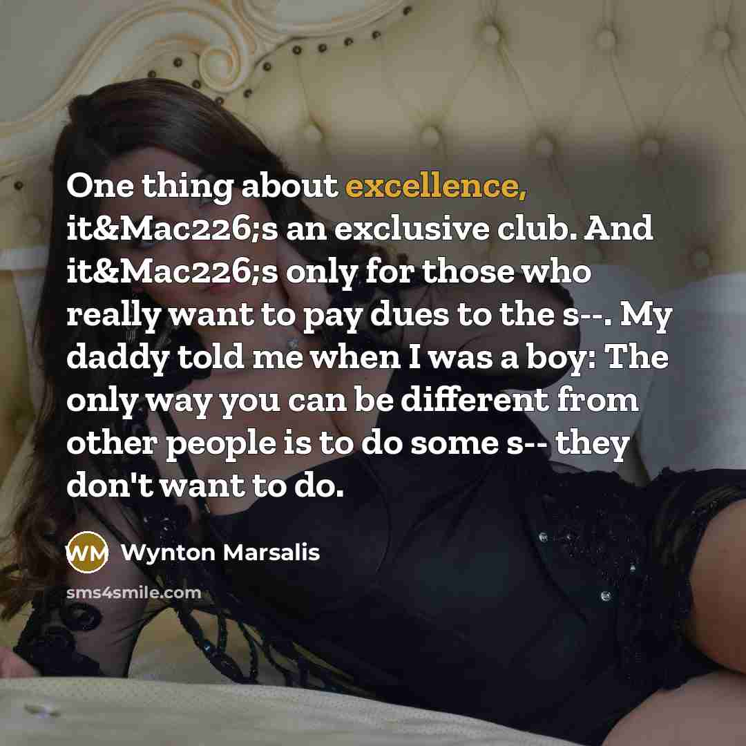 “One thing about excellence, it&Mac226;s an exclusive club. And it&Mac226;s…” quote by Wynton Marsalis