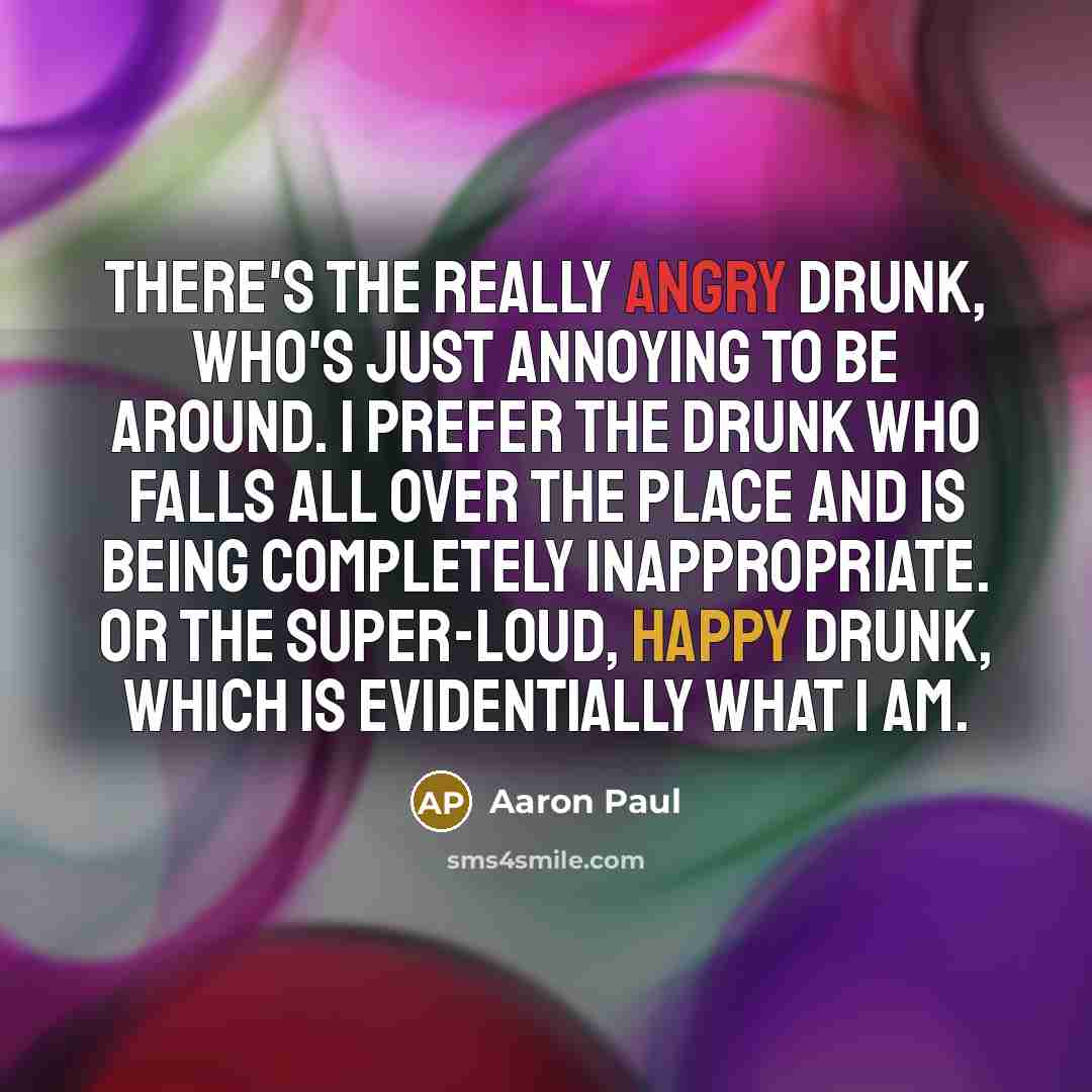 “There's the really angry drunk, who's just annoying to be…” quote by Aaron Paul