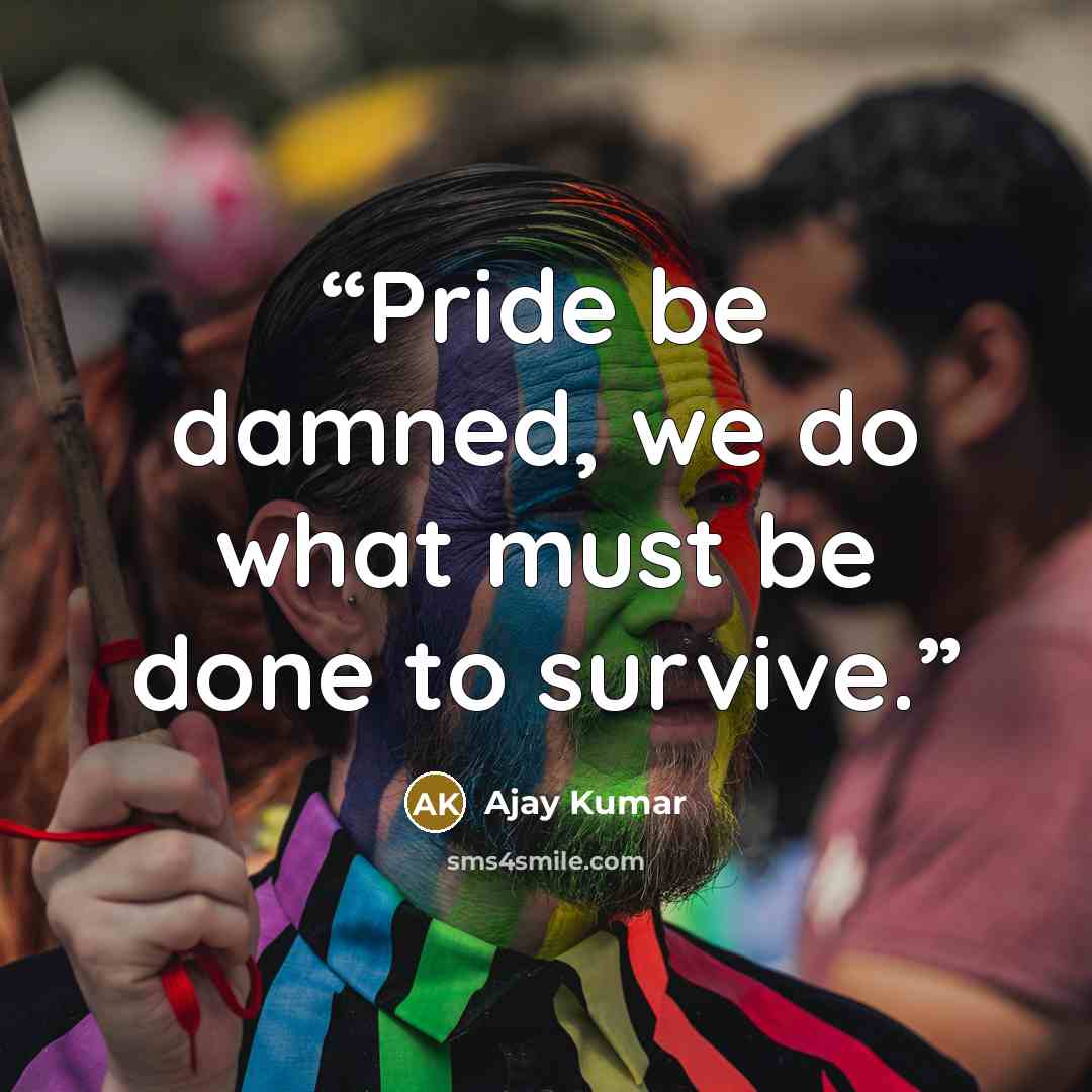 “Pride be damned, we do what must be done to survive.” quote by Ajay Kumar