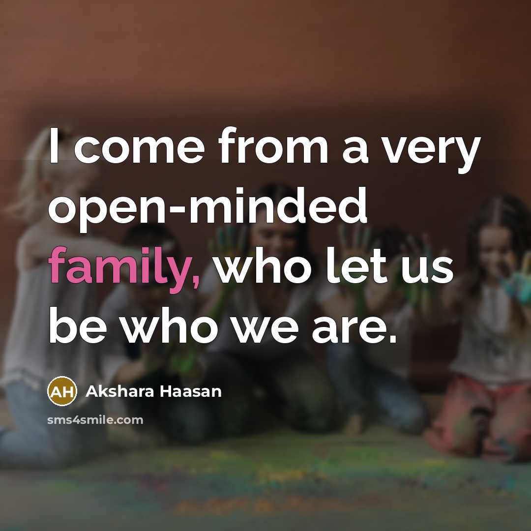 “I come from a very open-minded family, who let us…” quote by Akshara Haasan