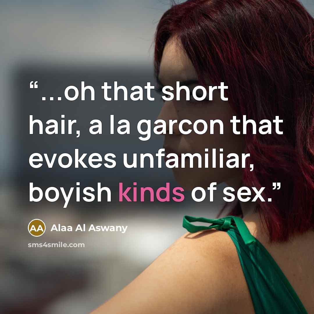 “...oh that short hair, a la garcon that evokes unfamiliar, boyish kinds of sex.” quote by Alaa Al Aswany