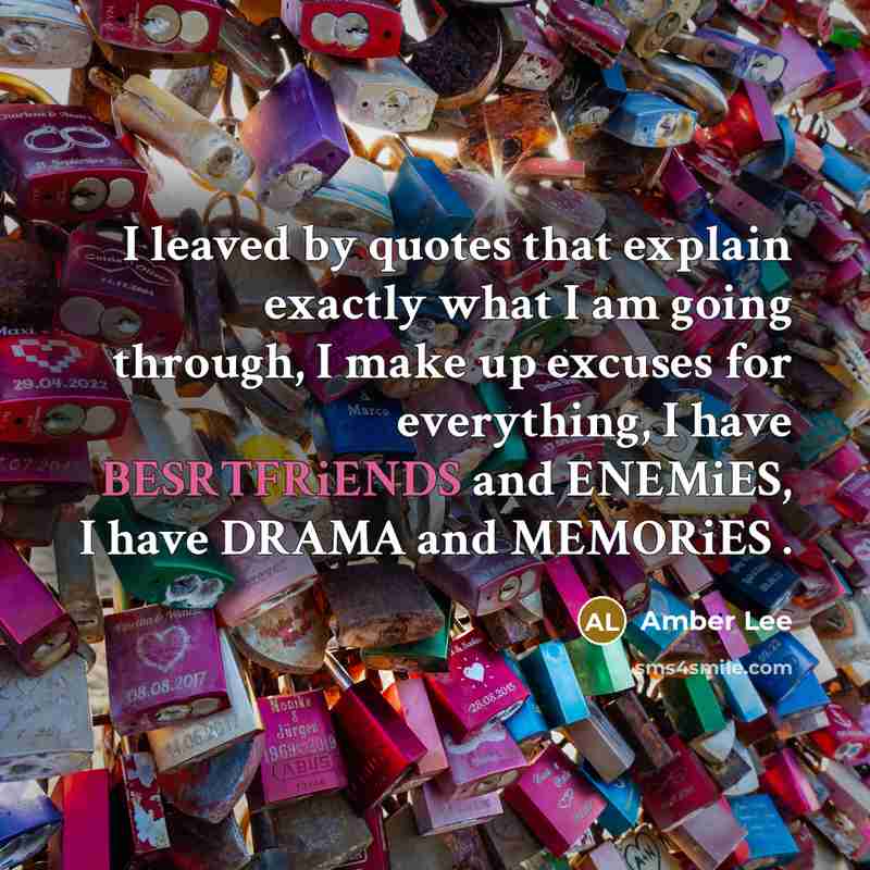 “I leaved by quotes that explain exactly what I am going through, I make up excuses for everything, I have BESRTFRiENDS and ENEMiES, I have DRAMA and MEMORiES .” quote by Amber Lee