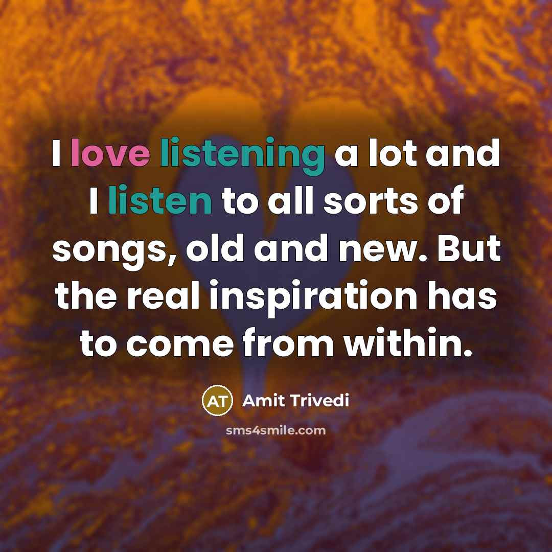 “I love listening a lot and I listen to all…” quote by Amit Trivedi