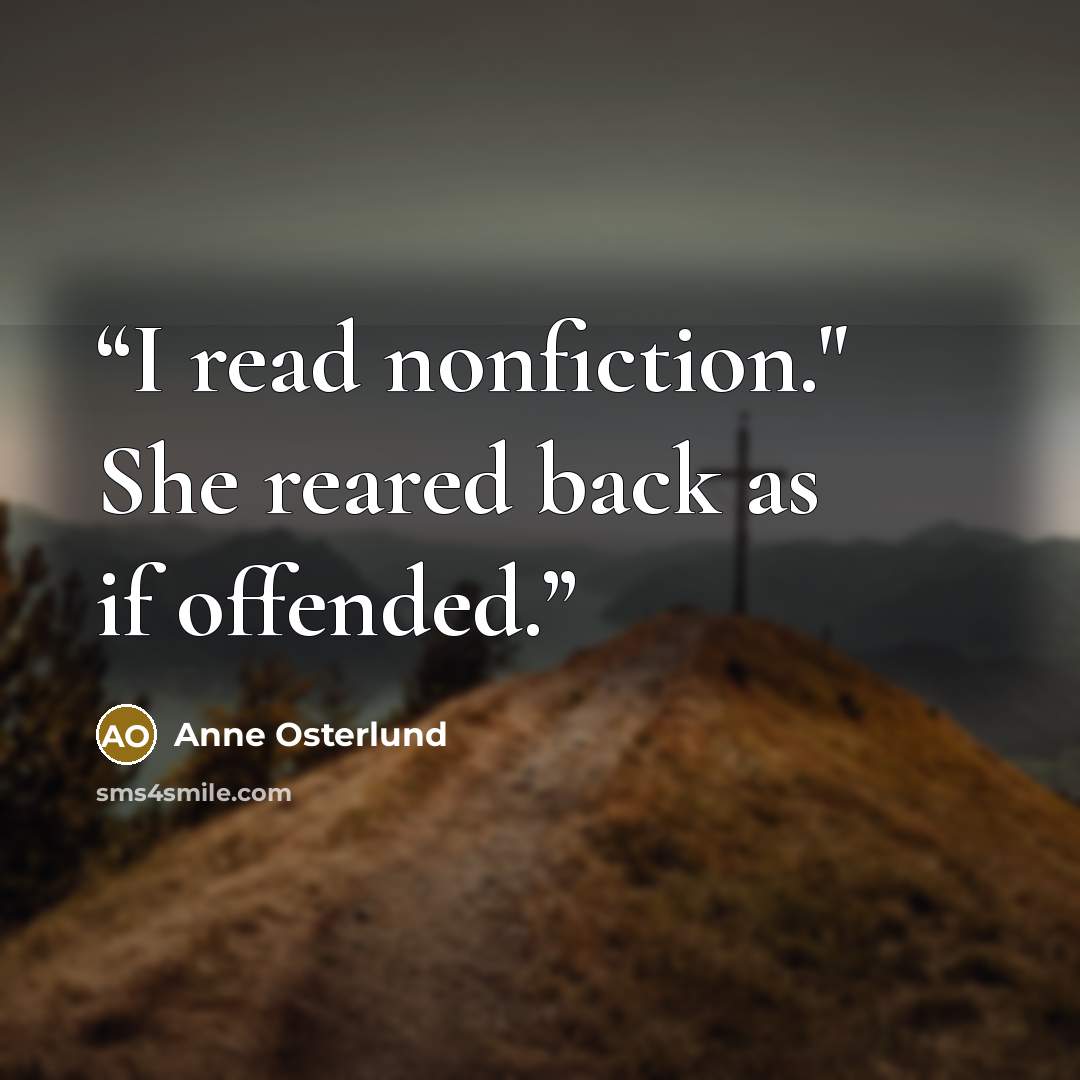 “I read nonfiction." She reared back as if offended.” quote by Anne Osterlund