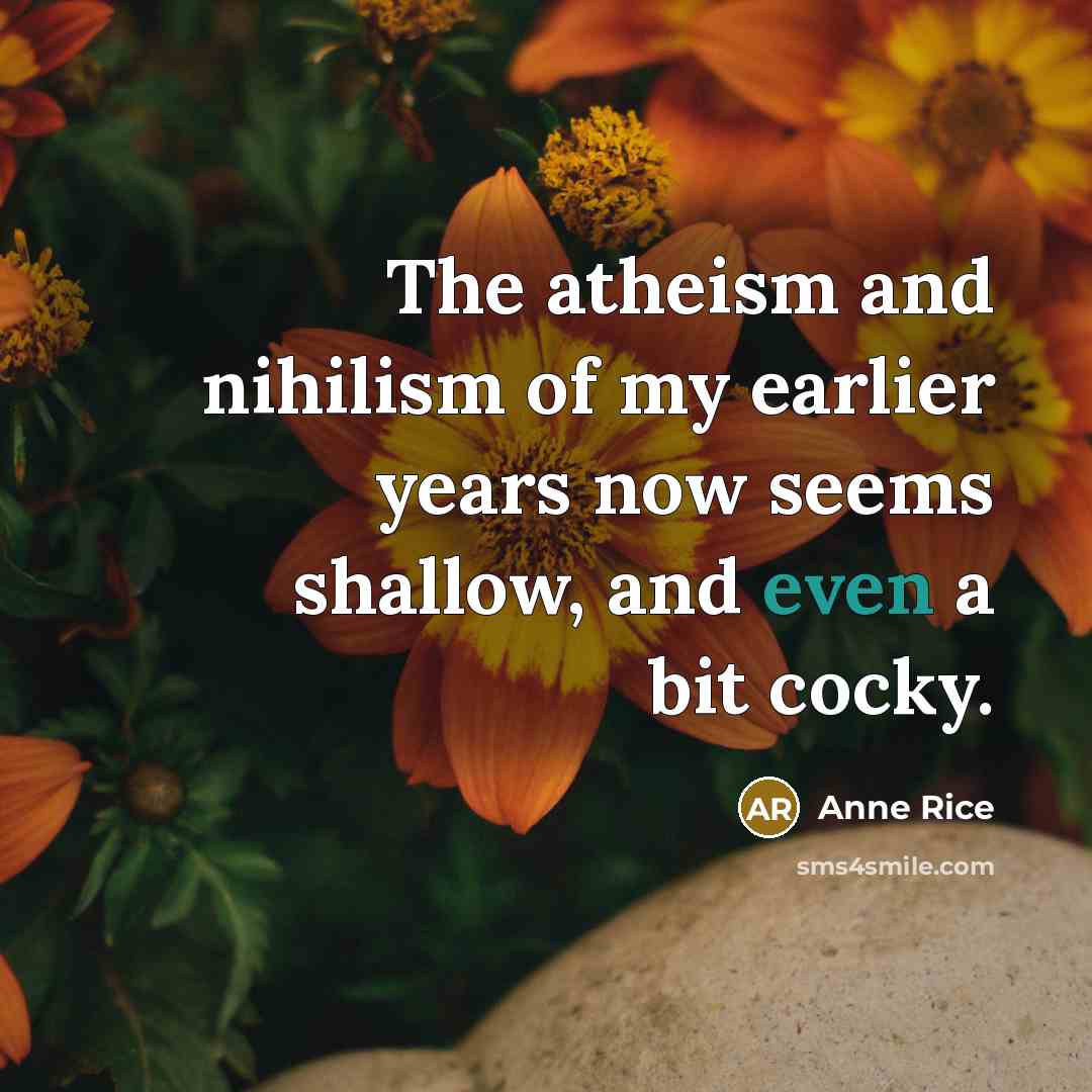 “The atheism and nihilism of my earlier years now seems…” quote by Anne Rice