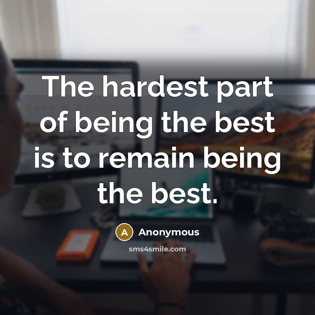 “The hardest part of being the best is to remain…” quote by Anonymous