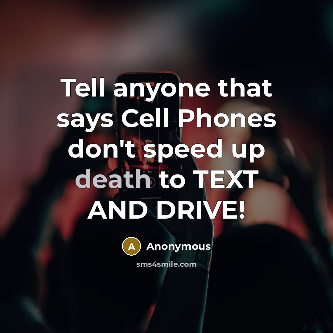 “Tell anyone that says Cell Phones don't speed up death to TEXT AND DRIVE!” quote by Anonymous